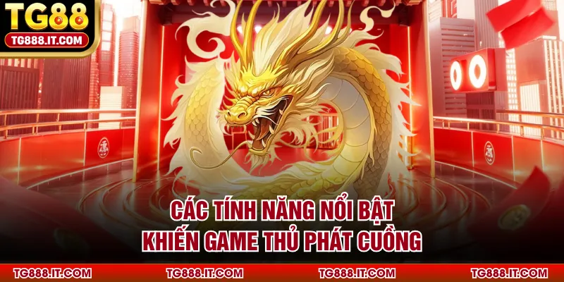 Các tính năng nổi bật khiến game thủ phát cuồng